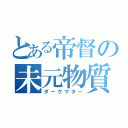 とある帝督の未元物質（ダークマター）