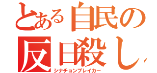 とある自民の反日殺し（シナチョンブレイカー）