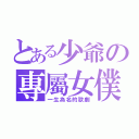 とある少爺の專屬女僕（一生為名的歌劇）