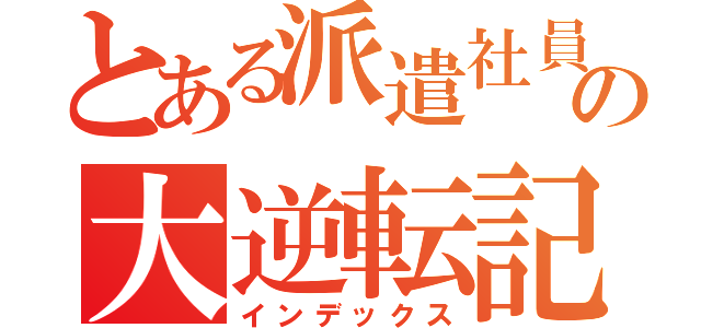 とある派遣社員の大逆転記（インデックス）