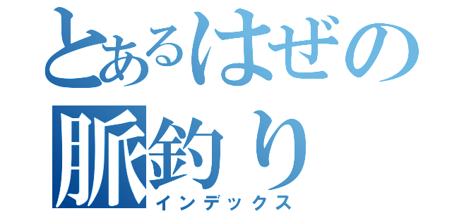 とあるはぜの脈釣り（インデックス）