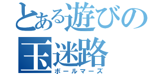 とある遊びの玉迷路（ボールマーズ）