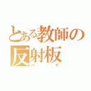 とある教師の反射板（ハゲ）