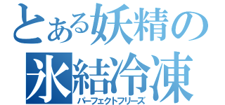 とある妖精の氷結冷凍（パーフェクトフリーズ）