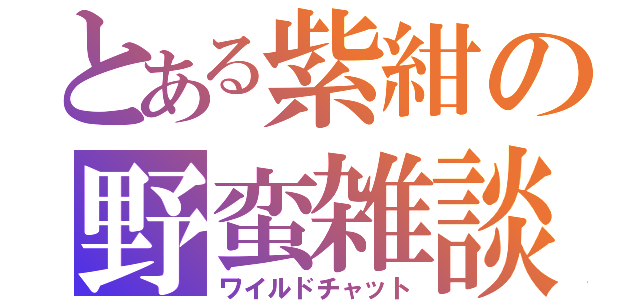 とある紫紺の野蛮雑談（ワイルドチャット）