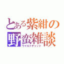 とある紫紺の野蛮雑談（ワイルドチャット）