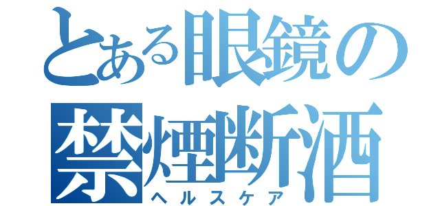 とある眼鏡の禁煙断酒（ヘルスケア）