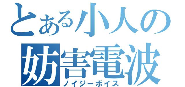 とある小人の妨害電波（ノイジーボイス）