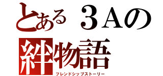 とある３Ａの絆物語（フレンドシップストーリー）