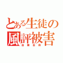 とある生徒の風評被害（自業自得）