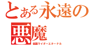 とある永遠の悪魔（仮面ライダーエターナル）