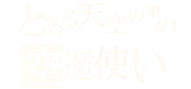 とある天空の里の空遁使い（オウソ）