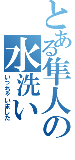 とある隼人の水洗い（いっちゃいました）