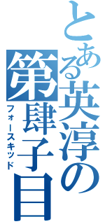 とある英淳の第肆子目Ⅱ（フォースキッド）