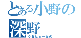 とある小野の深野（うるせぇーおの）