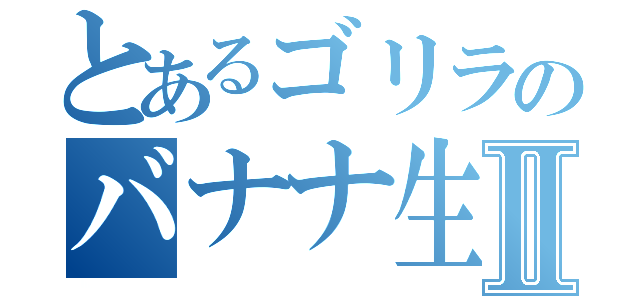 とあるゴリラのバナナ生活Ⅱ（）