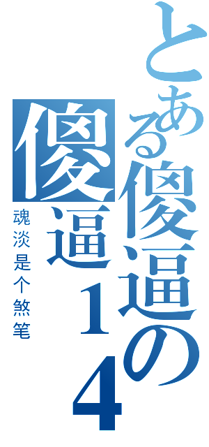 とある傻逼の傻逼１４（魂淡是个煞笔）