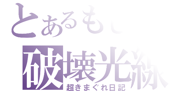 とあるもし子の破壊光線（超きまぐれ日記）