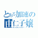 とある加速の由仁子嬢（にっこにっこにー）