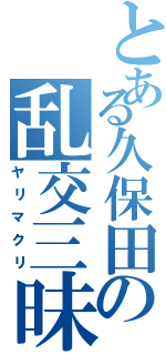 とある久保田の乱交三昧Ⅱ（ヤリマクリ）