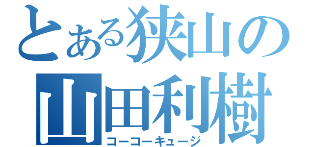 とある狭山の山田利樹（コーコーキュージ）