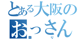 とある大阪のおっさん物語（祭り）