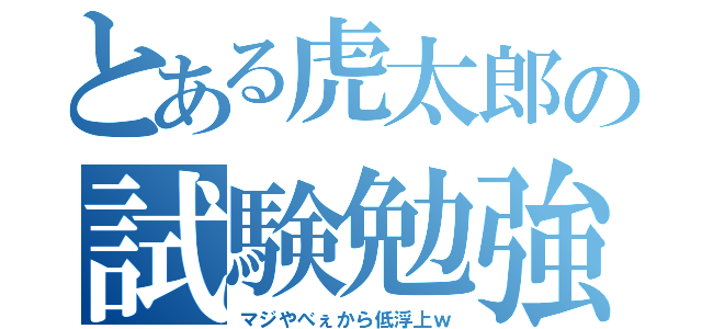 とある虎太郎の試験勉強（マジやべぇから低浮上ｗ）