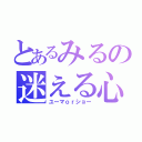 とあるみるの迷える心（ユーマｏｒショー）