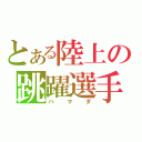 とある陸上の跳躍選手（ハマダ）