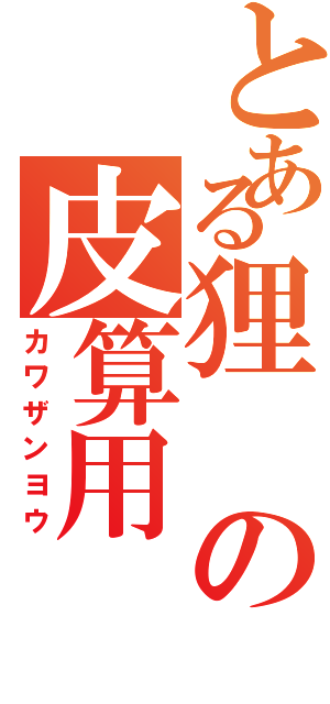 とある狸の皮算用（カワザンヨウ）