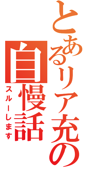 とあるリア充の自慢話（スルーします）