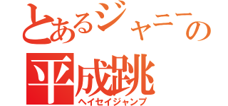 とあるジャニーズの平成跳（ヘイセイジャンプ）