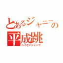 とあるジャニーズの平成跳（ヘイセイジャンプ）