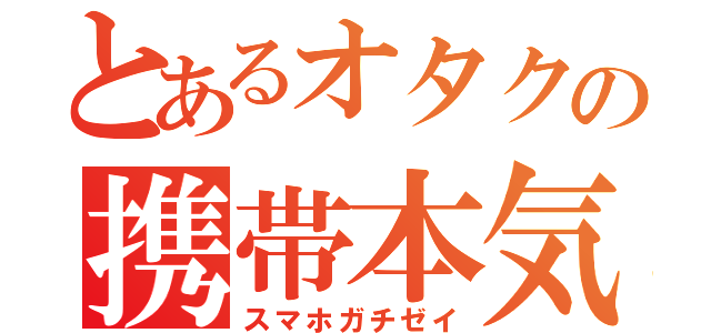 とあるオタクの携帯本気勢（スマホガチゼイ）