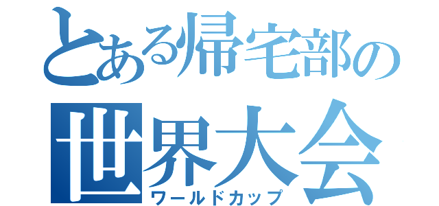 とある帰宅部の世界大会（ワールドカップ）