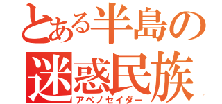 とある半島の迷惑民族（アベノセイダー）