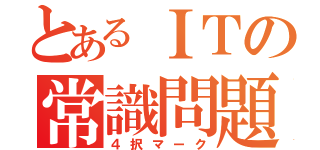 とあるＩＴの常識問題（４択マーク）