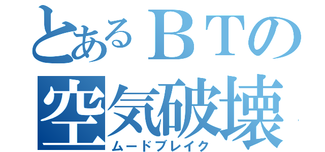 とあるＢＴの空気破壊（ムードブレイク）