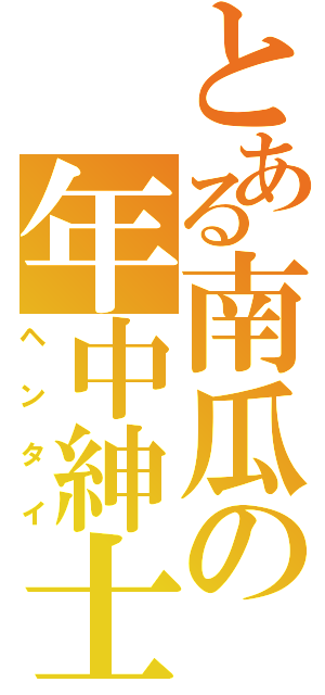 とある南瓜の年中紳士（ヘンタイ）