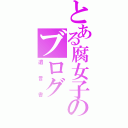 とある腐女子のブログ（遺言書）