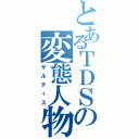 とあるＴＤＳの変態人物（ザルティス）