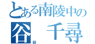 とある南陵中の谷 千尋（谷 ）