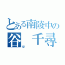 とある南陵中の谷 千尋（谷 ）