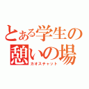 とある学生の憩いの場（カオスチャット）