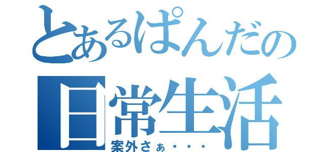 とあるぱんだの日常生活（案外さぁ・・・）