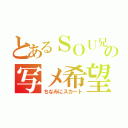 とあるＳＯＵ兄の写メ希望（ちなみにスカート）