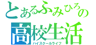 とあるふみひろの高校生活（ハイスクールライフ）