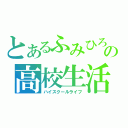 とあるふみひろの高校生活（ハイスクールライフ）