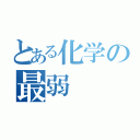 とある化学の最弱（）