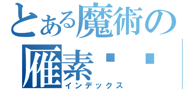 とある魔術の雁素鱼笺（インデックス）